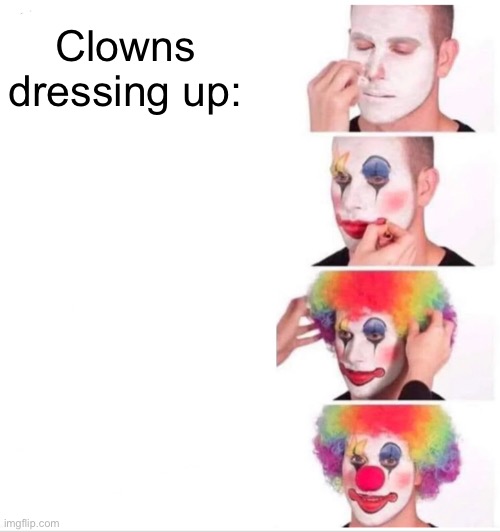 I know it’s an anti meme but | Clowns dressing up: | image tagged in memes,clown applying makeup | made w/ Imgflip meme maker