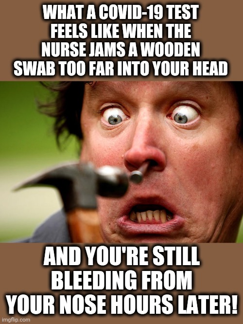 Can I just get the disease instead?! | WHAT A COVID-19 TEST FEELS LIKE WHEN THE NURSE JAMS A WOODEN SWAB TOO FAR INTO YOUR HEAD; AND YOU'RE STILL BLEEDING FROM YOUR NOSE HOURS LATER! | image tagged in memes,covid-19,coronavirus,test,nurse,swab in nose | made w/ Imgflip meme maker