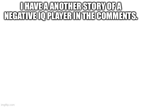 Small brains smh, story in comments | I HAVE A ANOTHER STORY OF A NEGATIVE IQ PLAYER IN THE COMMENTS. | image tagged in blank white template | made w/ Imgflip meme maker