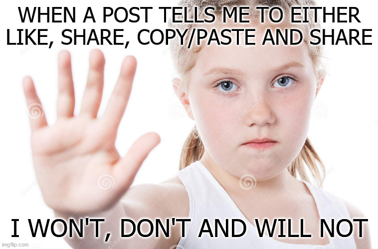 Won't don't will not | WHEN A POST TELLS ME TO EITHER LIKE, SHARE, COPY/PASTE AND SHARE; I WON'T, DON'T AND WILL NOT | image tagged in meme share,meme | made w/ Imgflip meme maker