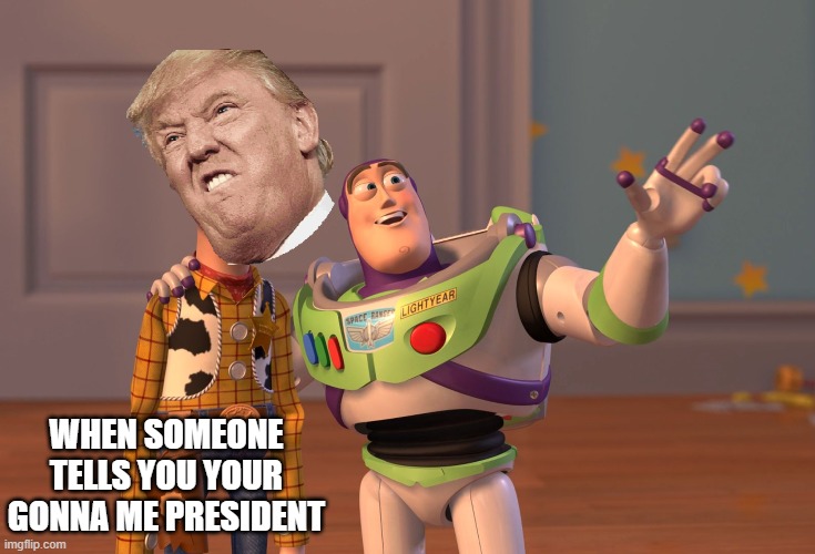 X, X Everywhere | WHEN SOMEONE TELLS YOU YOUR GONNA ME PRESIDENT | image tagged in memes,x x everywhere | made w/ Imgflip meme maker