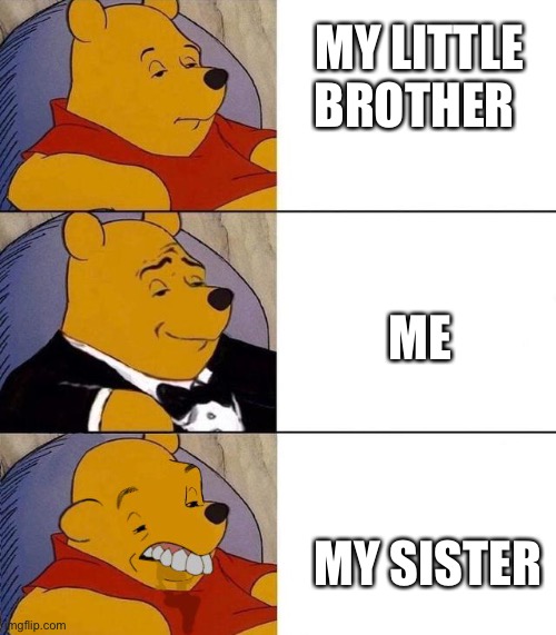 Best,Better, Blurst | MY LITTLE BROTHER; ME; MY SISTER | image tagged in best better blurst | made w/ Imgflip meme maker