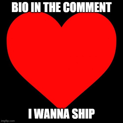 Heart | BIO IN THE COMMENT; I WANNA SHIP | image tagged in heart | made w/ Imgflip meme maker