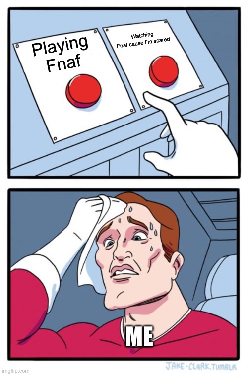 Two Buttons | Watching
Fnaf cause I’m scared; Playing
Fnaf; ME | image tagged in memes,two buttons | made w/ Imgflip meme maker