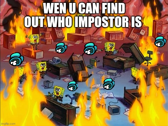 Among us | WEN U CAN FIND OUT WHO IMPOSTOR IS | image tagged in spongebob fire,among us meeting | made w/ Imgflip meme maker