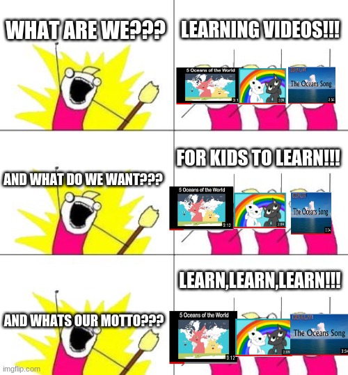 this is the repost of:guys this is my last meme before i sign out | WHAT ARE WE??? LEARNING VIDEOS!!! FOR KIDS TO LEARN!!! AND WHAT DO WE WANT??? LEARN,LEARN,LEARN!!! AND WHATS OUR MOTTO??? | image tagged in memes,what do we want 3 | made w/ Imgflip meme maker