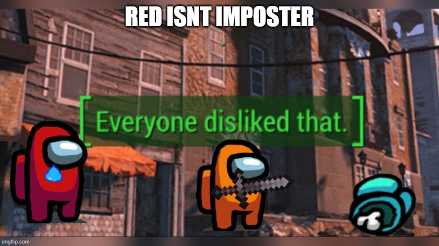 Fallout 4 Everyone Disliked That | RED ISNT IMPOSTER | image tagged in fallout 4 everyone disliked that | made w/ Imgflip meme maker