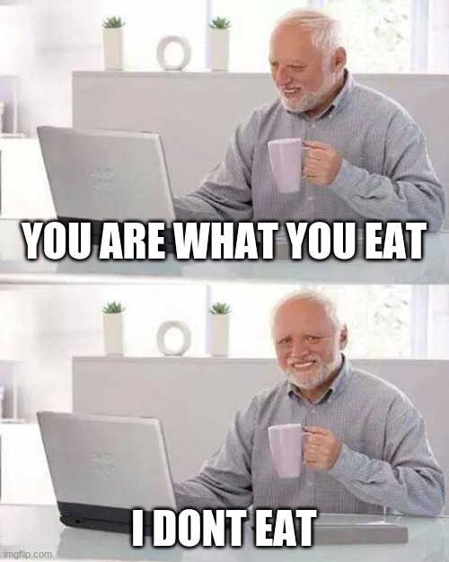 indeed | YOU ARE WHAT YOU EAT; I DONT EAT | image tagged in memes,hide the pain harold | made w/ Imgflip meme maker