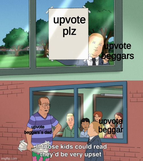 If those kids could read they'd be very upset |  upvote plz; upvote beggars; upvote beggars´s dad; upvote beggar | image tagged in if those kids could read they'd be very upset | made w/ Imgflip meme maker