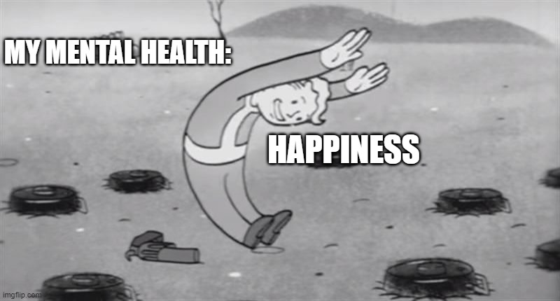 fallout  dodging | MY MENTAL HEALTH:; HAPPINESS | image tagged in fallout dodging | made w/ Imgflip meme maker