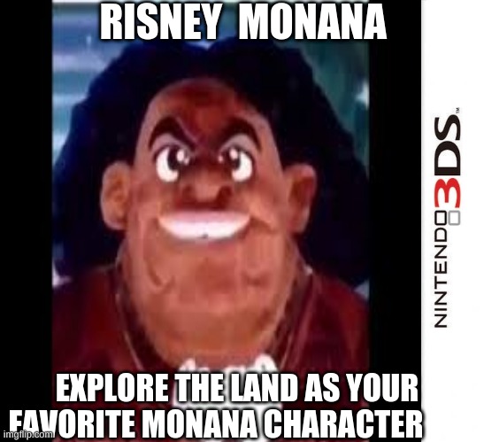 monana | RISNEY  MONANA; EXPLORE THE LAND AS YOUR FAVORITE MONANA CHARACTER | image tagged in funny memes | made w/ Imgflip meme maker