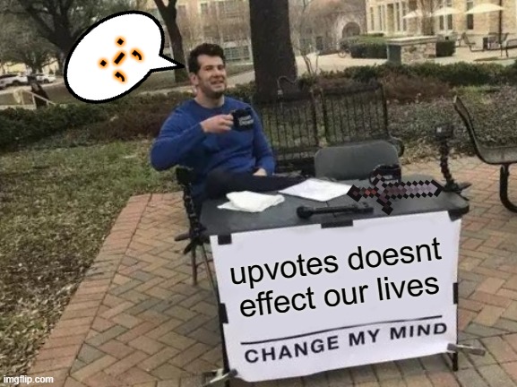 Change My Mind Meme | ;-;; upvotes doesnt effect our lives | image tagged in memes,change my mind | made w/ Imgflip meme maker