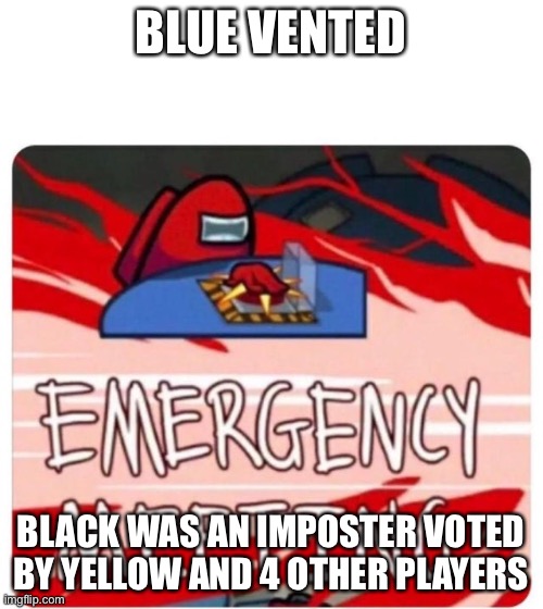 Emergency Meeting Among Us | BLUE VENTED BLACK WAS AN IMPOSTER VOTED BY YELLOW AND 4 OTHER PLAYERS | image tagged in emergency meeting among us | made w/ Imgflip meme maker