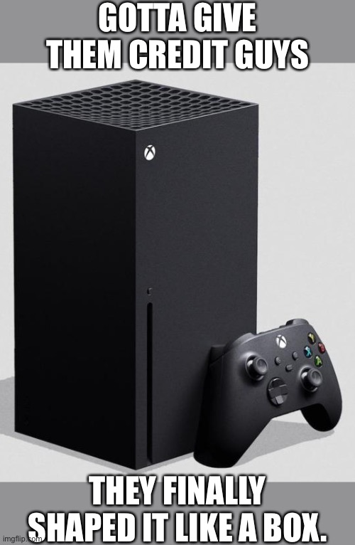Xbox is now a box. | GOTTA GIVE THEM CREDIT GUYS; THEY FINALLY SHAPED IT LIKE A BOX. | image tagged in xbox series x,funny,memes,xbox | made w/ Imgflip meme maker