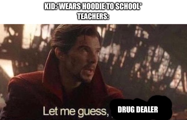 Let me guess, your home? | KID:*WEARS HOODIE TO SCHOOL*; TEACHERS:; DRUG DEALER | image tagged in let me guess your home | made w/ Imgflip meme maker