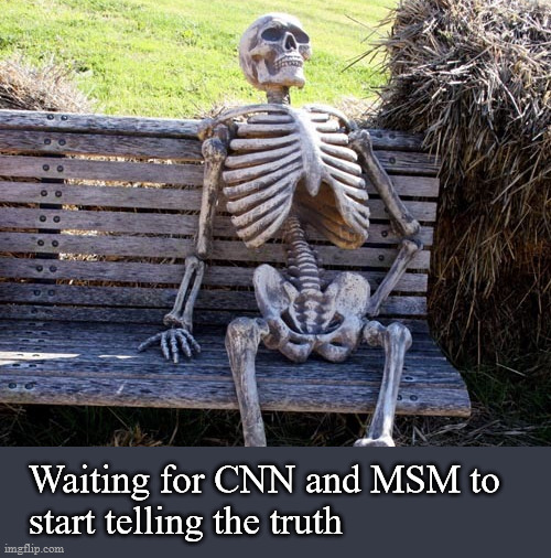 waiting for CNN to tell the truth | Waiting for CNN and MSM to 
start telling the truth | image tagged in politics | made w/ Imgflip meme maker