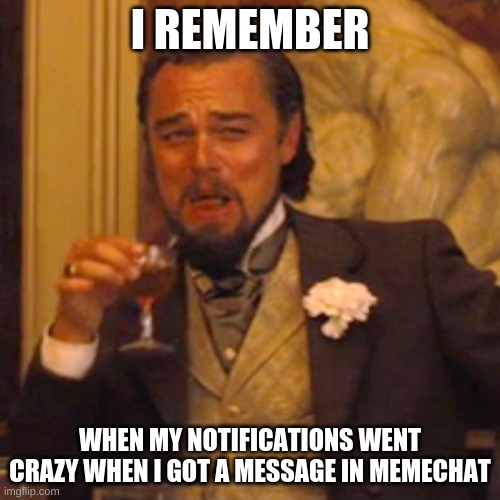 It was orange 0 | I REMEMBER; WHEN MY NOTIFICATIONS WENT CRAZY WHEN I GOT A MESSAGE IN MEMECHAT | image tagged in memes,laughing leo,orange 0,lol,notifications,memechat | made w/ Imgflip meme maker