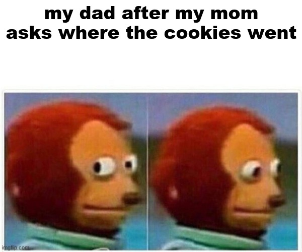 Monkey Puppet Meme | my dad after my mom asks where the cookies went | image tagged in memes,monkey puppet | made w/ Imgflip meme maker