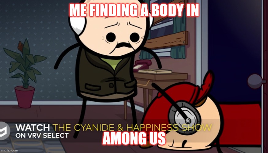 hehe | ME FINDING A BODY IN; AMONG US | image tagged in funny | made w/ Imgflip meme maker