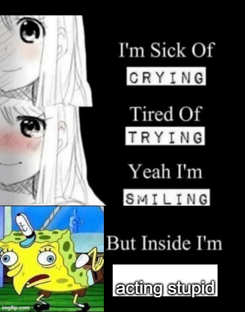 I'm Sick Of Crying | acting stupid | image tagged in i'm sick of crying,stupid,crazy,chicken | made w/ Imgflip meme maker