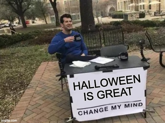 HALLOWEEN IS GREAT CHANGE MY MIND | HALLOWEEN IS GREAT | image tagged in memes,change my mind | made w/ Imgflip meme maker