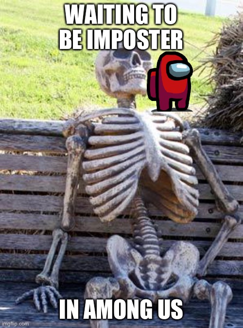 Waiting Skeleton Meme | WAITING TO BE IMPOSTER; IN AMONG US | image tagged in memes,waiting skeleton | made w/ Imgflip meme maker