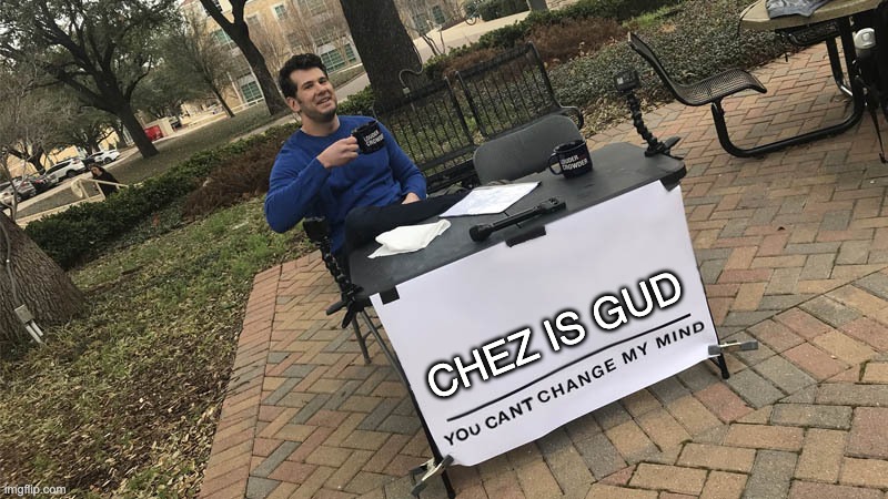 CHEZ IS GUD YOU CAN'T CHANGE MY MIND | CHEZ IS GUD | image tagged in you can't change my mind | made w/ Imgflip meme maker