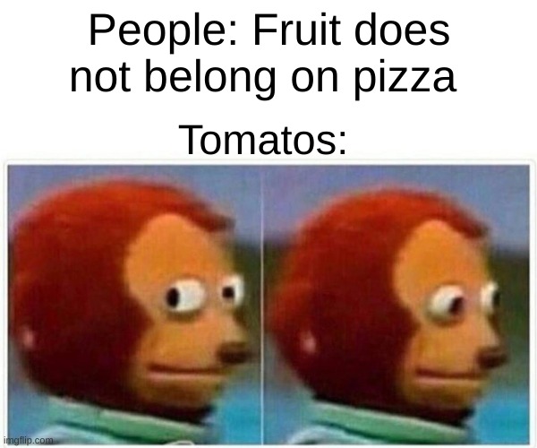 Monkey Puppet | People: Fruit does not belong on pizza; Tomatos: | image tagged in memes,monkey puppet | made w/ Imgflip meme maker