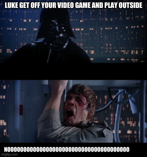 no i wont | LUKE GET OFF YOUR VIDEO GAME AND PLAY OUTSIDE; NOOOOOOOOOOOOOOOOOOOOOOOOOOOOOOOOOOOOOO | image tagged in star wars | made w/ Imgflip meme maker