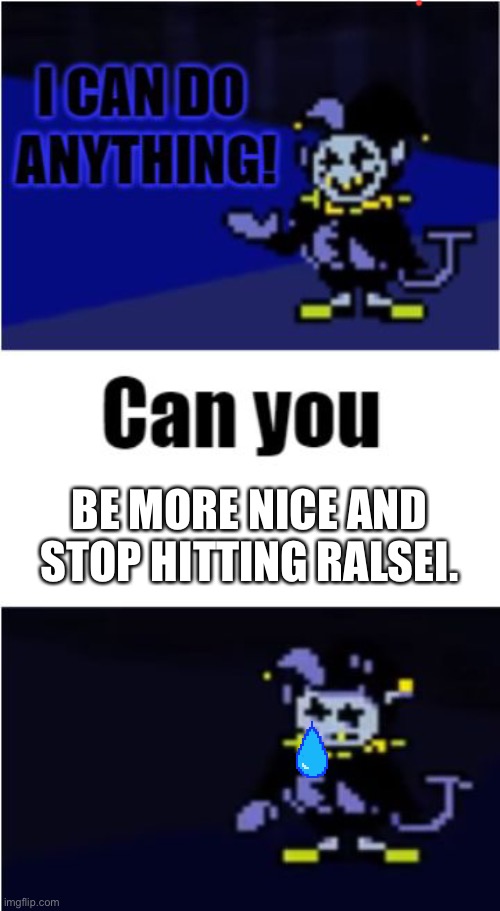 Seriously tho | BE MORE NICE AND STOP HITTING RALSEI. | image tagged in i can do anything | made w/ Imgflip meme maker