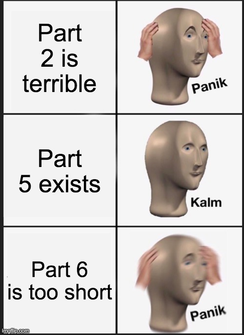 pANIKed | Part 2 is terrible; Part 5 exists; Part 6 is too short | image tagged in memes,panik kalm panik | made w/ Imgflip meme maker