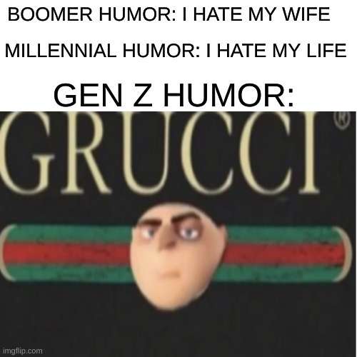 Grucci | BOOMER HUMOR: I HATE MY WIFE; MILLENNIAL HUMOR: I HATE MY LIFE; GEN Z HUMOR: | image tagged in memes,funny,despicable me | made w/ Imgflip meme maker