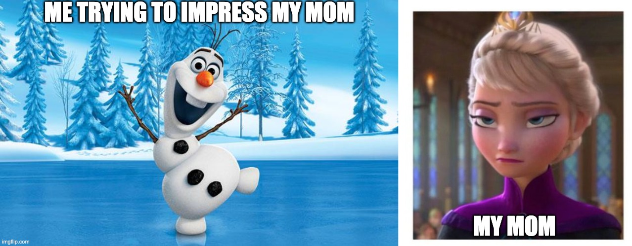 oof | ME TRYING TO IMPRESS MY MOM; MY MOM | image tagged in frozen olaff,frozen bored | made w/ Imgflip meme maker