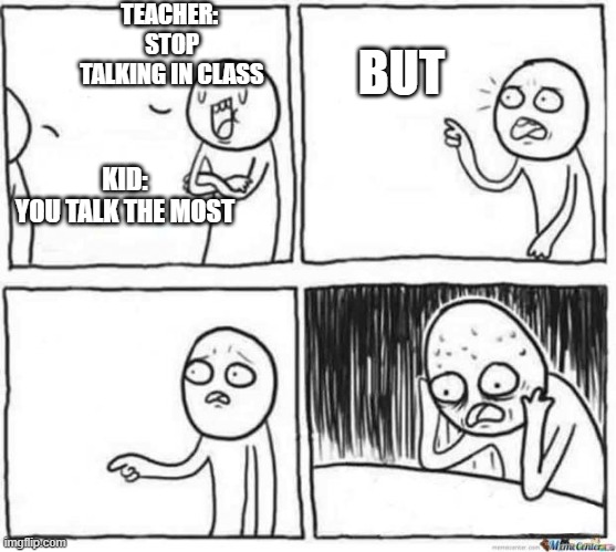But but template | TEACHER: 
STOP TALKING IN CLASS; BUT; KID:
YOU TALK THE MOST | image tagged in but but template | made w/ Imgflip meme maker