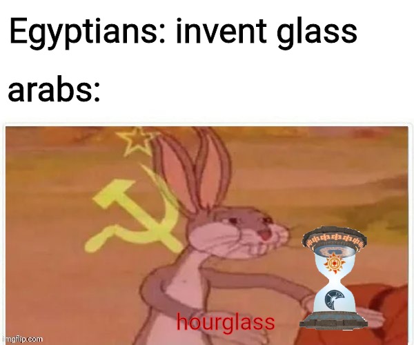 communist bugs bunny |  Egyptians: invent glass; arabs:; hourglass | image tagged in communist bugs bunny,arab,egyptians,funny memes,memes,hourglass | made w/ Imgflip meme maker