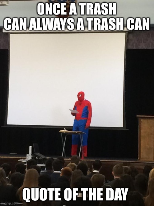 Trash can | ONCE A TRASH CAN ALWAYS A TRASH CAN; QUOTE OF THE DAY | image tagged in spiderman on stage | made w/ Imgflip meme maker