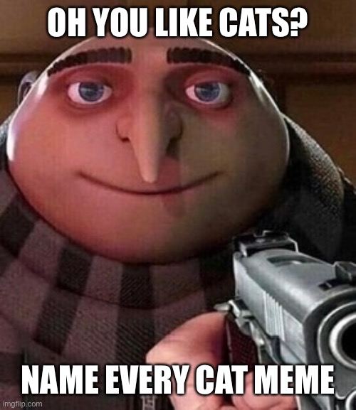 Do it now | OH YOU LIKE CATS? NAME EVERY CAT MEME | image tagged in oh ao you re an x name every y,cats | made w/ Imgflip meme maker