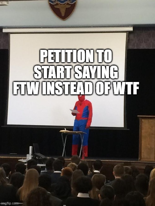 Petition | PETITION TO START SAYING FTW INSTEAD OF WTF | image tagged in petition | made w/ Imgflip meme maker
