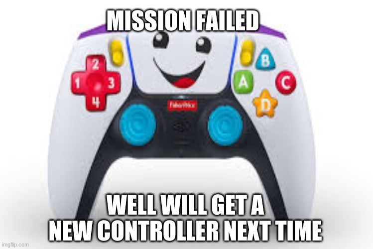 gaming be like | MISSION FAILED; WELL WILL GET A NEW CONTROLLER NEXT TIME | image tagged in funny | made w/ Imgflip meme maker