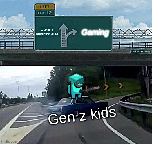 Gen Z Kids... | Literally anything else; Gaming; Gen z kids | image tagged in memes,left exit 12 off ramp,gen z | made w/ Imgflip meme maker