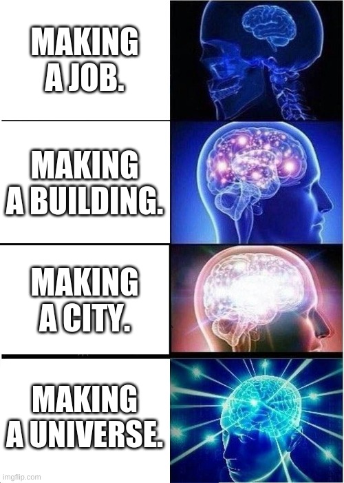 Expanding Brain | MAKING A JOB. MAKING A BUILDING. MAKING A CITY. MAKING A UNIVERSE. | image tagged in memes,expanding brain | made w/ Imgflip meme maker