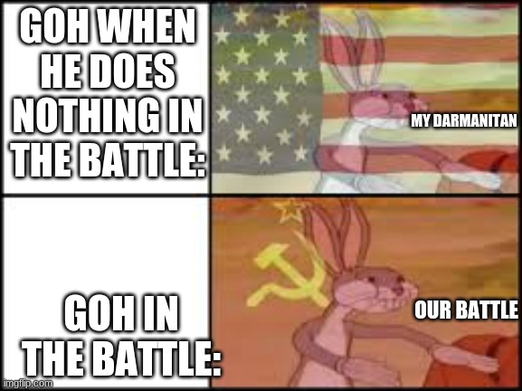 my first post here | GOH WHEN HE DOES NOTHING IN THE BATTLE:; MY DARMANITAN; GOH IN THE BATTLE:; OUR BATTLE | image tagged in communist bugs,memes,funny | made w/ Imgflip meme maker