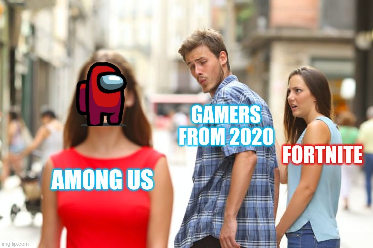 The Gamers Of 2020 | GAMERS FROM 2020; FORTNITE; AMONG US | image tagged in memes,distracted boyfriend,fortnite,among us | made w/ Imgflip meme maker