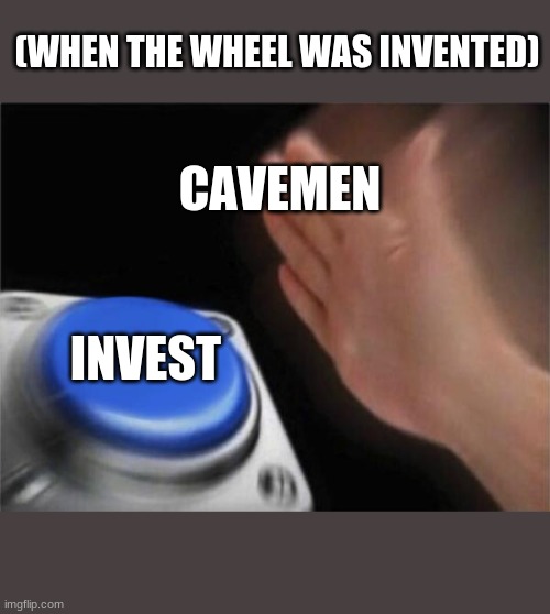 Blank Nut Button Meme | (WHEN THE WHEEL WAS INVENTED); CAVEMEN; INVEST | image tagged in memes,blank nut button | made w/ Imgflip meme maker