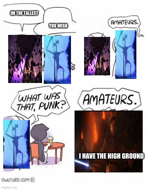 Amateurs | IM THE TALLEST; YOU WISH; I HAVE THE HIGH GROUND | image tagged in amateurs | made w/ Imgflip meme maker