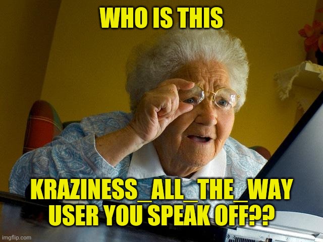 Grandma Finds The Internet Meme | WHO IS THIS KRAZINESS_ALL_THE_WAY USER YOU SPEAK OFF?? | image tagged in memes,grandma finds the internet | made w/ Imgflip meme maker