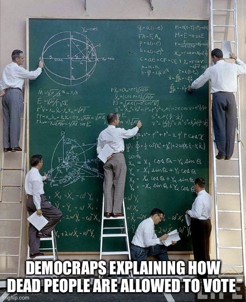 Democrap logic | DEMOCRAPS EXPLAINING HOW DEAD PEOPLE ARE ALLOWED TO VOTE | image tagged in science,voting | made w/ Imgflip meme maker