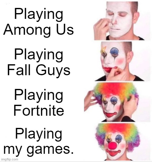 Clown Applying Makeup | Playing Among Us; Playing Fall Guys; Playing Fortnite; Playing my games. | image tagged in memes,clown applying makeup | made w/ Imgflip meme maker