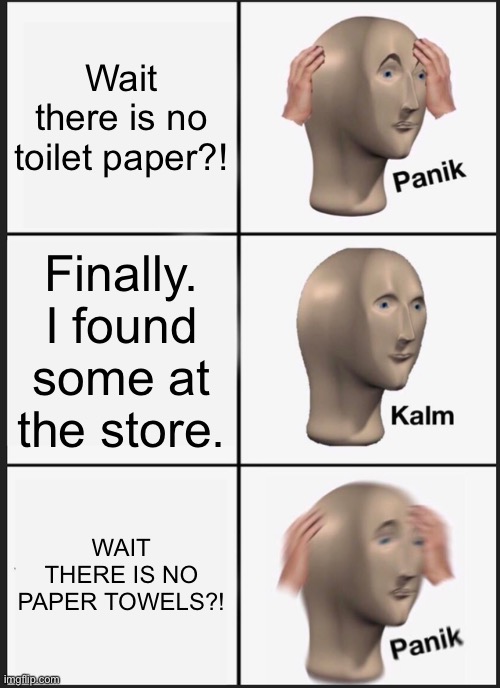 Panik Kalm Panik Meme | Wait there is no toilet paper?! Finally. I found some at the store. WAIT THERE IS NO PAPER TOWELS?! | image tagged in memes,panik kalm panik | made w/ Imgflip meme maker
