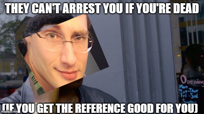 Failboat's right | THEY CAN'T ARREST YOU IF YOU'RE DEAD; (IF YOU GET THE REFERENCE GOOD FOR YOU) | image tagged in memes,roll safe think about it,failboat | made w/ Imgflip meme maker